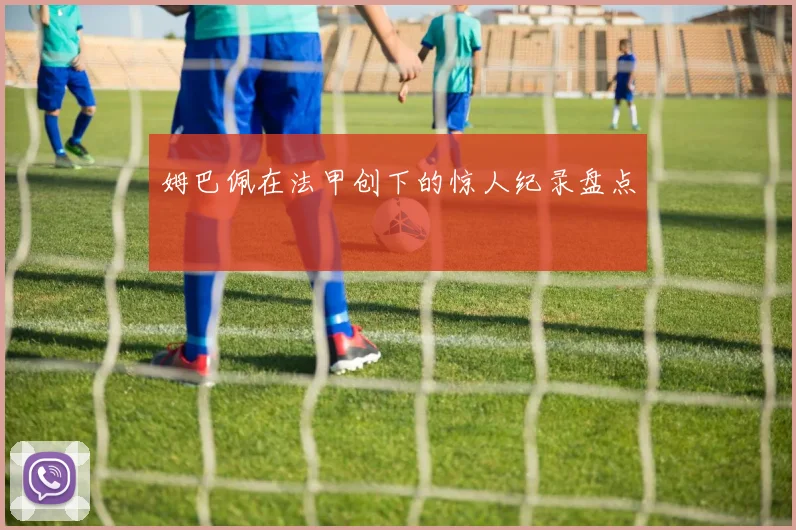 姆巴佩在法甲创下的惊人纪录盘点